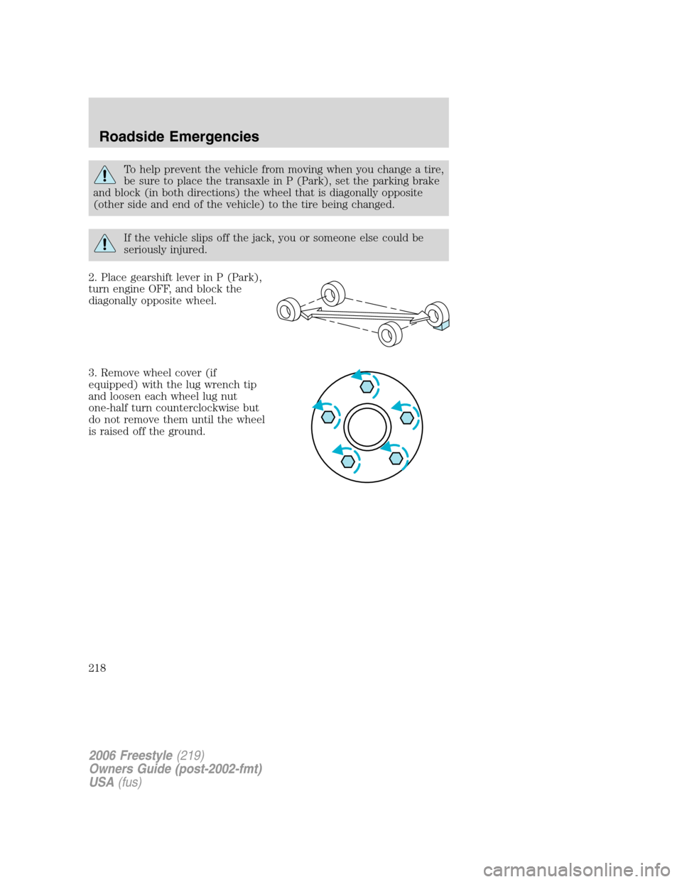 FORD FREESTYLE 2006 1.G Owners Manual To help prevent the vehicle from moving when you change a tire,
be sure to place the transaxle in P (Park), set the parking brake
and block (in both directions) the wheel that is diagonally opposite
( FORD FREESTYLE 2006 1.G Owners Manual To help prevent the vehicle from moving when you change a tire,
be sure to place the transaxle in P (Park), set the parking brake
and block (in both directions) the wheel that is diagonally opposite
(