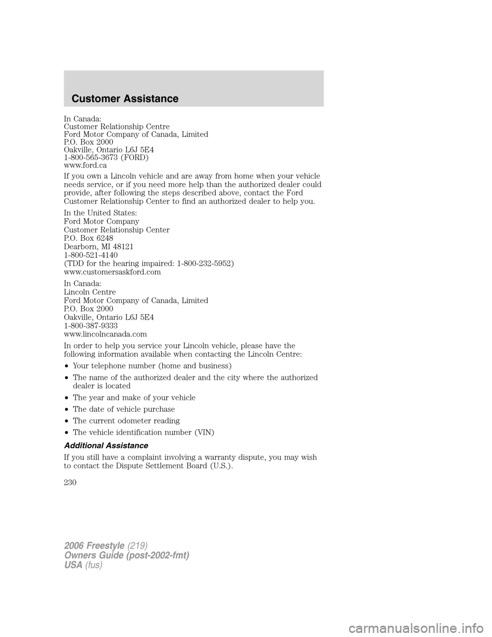 FORD FREESTYLE 2006 1.G Owners Manual In Canada:
Customer Relationship Centre
Ford Motor Company of Canada, Limited
P.O. Box 2000
Oakville, Ontario L6J 5E4
1-800-565-3673 (FORD)
www.ford.ca
If you own a Lincoln vehicle and are away from h