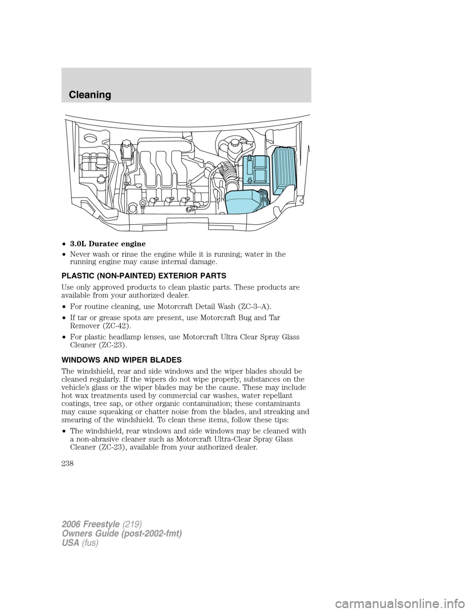 FORD FREESTYLE 2006 1.G Owners Manual •3.0L Duratec engine
•Never wash or rinse the engine while it is running; water in the
running engine may cause internal damage.
PLASTIC (NON-PAINTED) EXTERIOR PARTS
Use only approved products to 