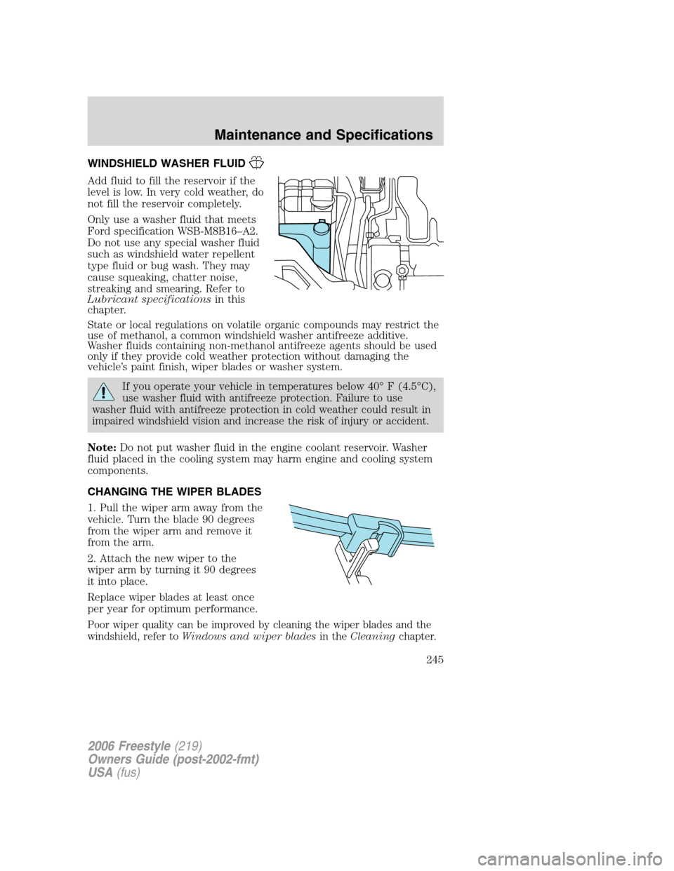 FORD FREESTYLE 2006 1.G Owners Manual WINDSHIELD WASHER FLUID
Add fluid to fill the reservoir if the
level is low. In very cold weather, do
not fill the reservoir completely.
Only use a washer fluid that meets
Ford specification WSB-M8B16