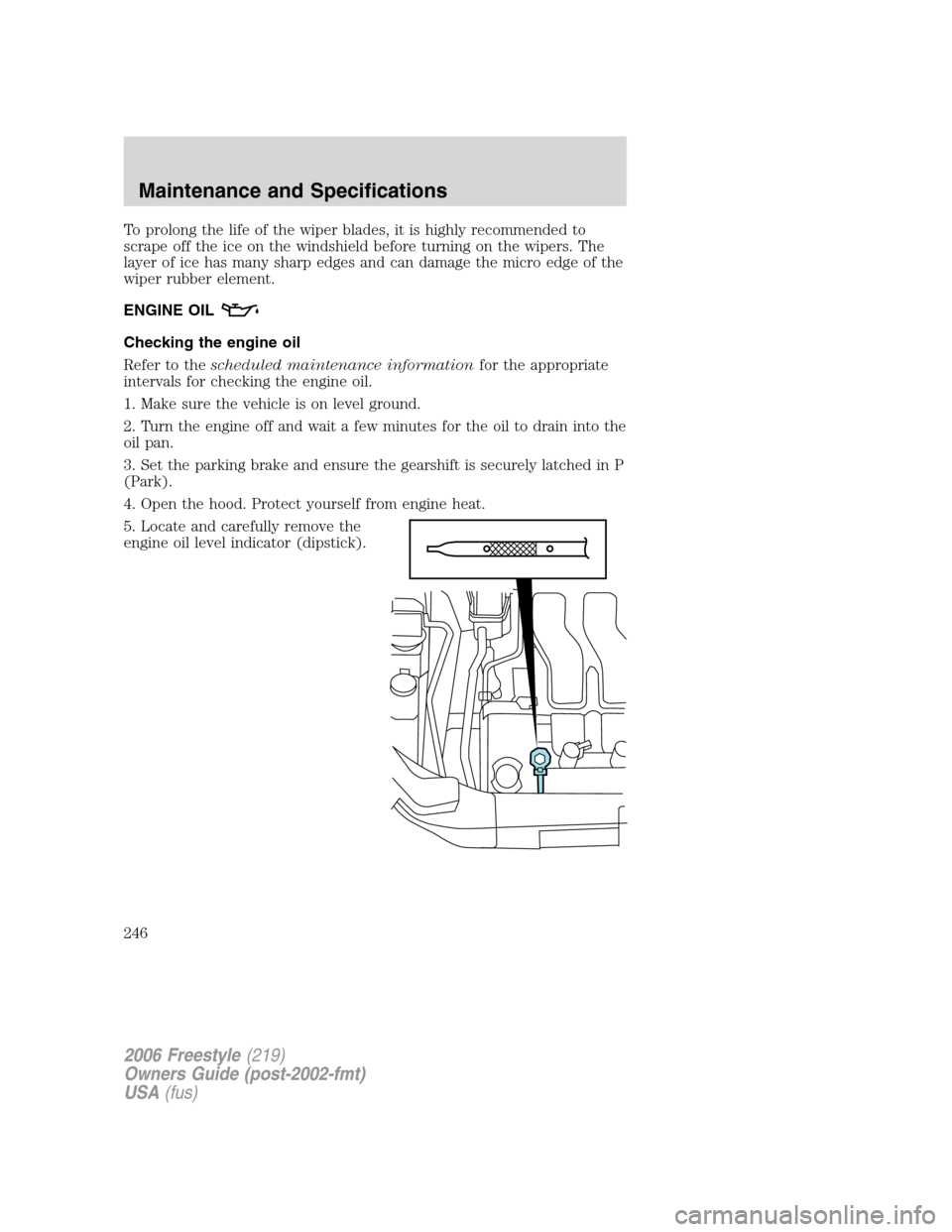 FORD FREESTYLE 2006 1.G Owners Manual To prolong the life of the wiper blades, it is highly recommended to
scrape off the ice on the windshield before turning on the wipers. The
layer of ice has many sharp edges and can damage the micro e FORD FREESTYLE 2006 1.G Owners Manual To prolong the life of the wiper blades, it is highly recommended to
scrape off the ice on the windshield before turning on the wipers. The
layer of ice has many sharp edges and can damage the micro e