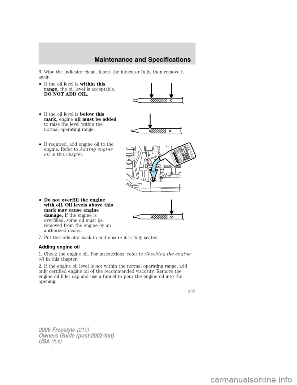 FORD FREESTYLE 2006 1.G Owners Manual 6. Wipe the indicator clean. Insert the indicator fully, then remove it
again.
•If the oil level iswithin this
range,the oil level is acceptable.
DO NOT ADD OIL.
•If the oil level isbelow this
mar