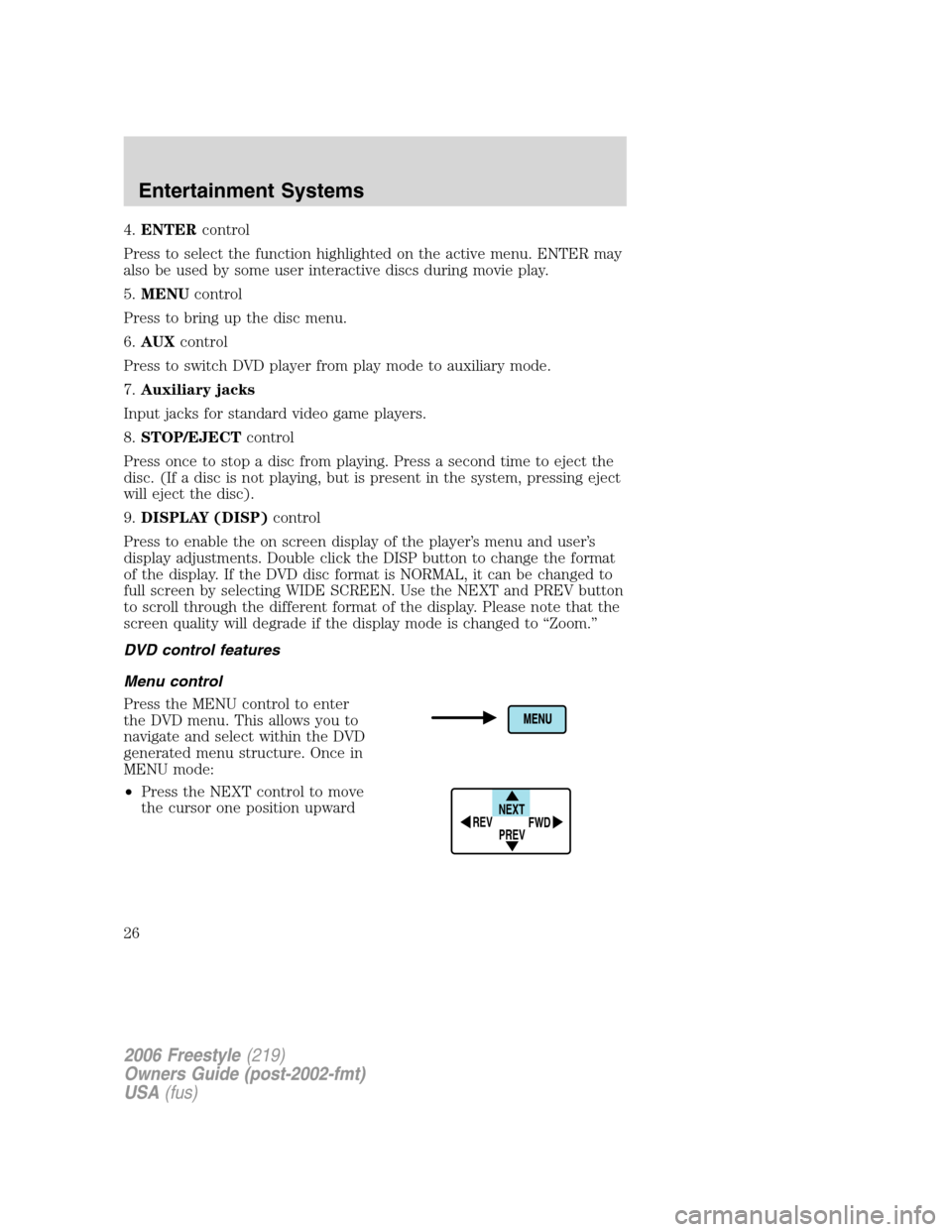 FORD FREESTYLE 2006 1.G Owners Manual 4.ENTERcontrol
Press to select the function highlighted on the active menu. ENTER may
also be used by some user interactive discs during movie play.
5.MENUcontrol
Press to bring up the disc menu.
6.AU FORD FREESTYLE 2006 1.G Owners Manual 4.ENTERcontrol
Press to select the function highlighted on the active menu. ENTER may
also be used by some user interactive discs during movie play.
5.MENUcontrol
Press to bring up the disc menu.
6.AU