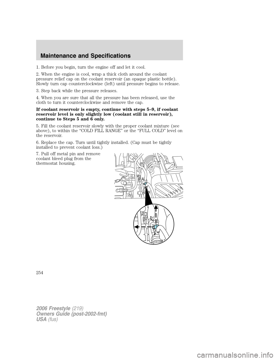 FORD FREESTYLE 2006 1.G Owners Guide 1. Before you begin, turn the engine off and let it cool.
2. When the engine is cool, wrap a thick cloth around the coolant
pressure relief cap on the coolant reservoir (an opaque plastic bottle).
Slo