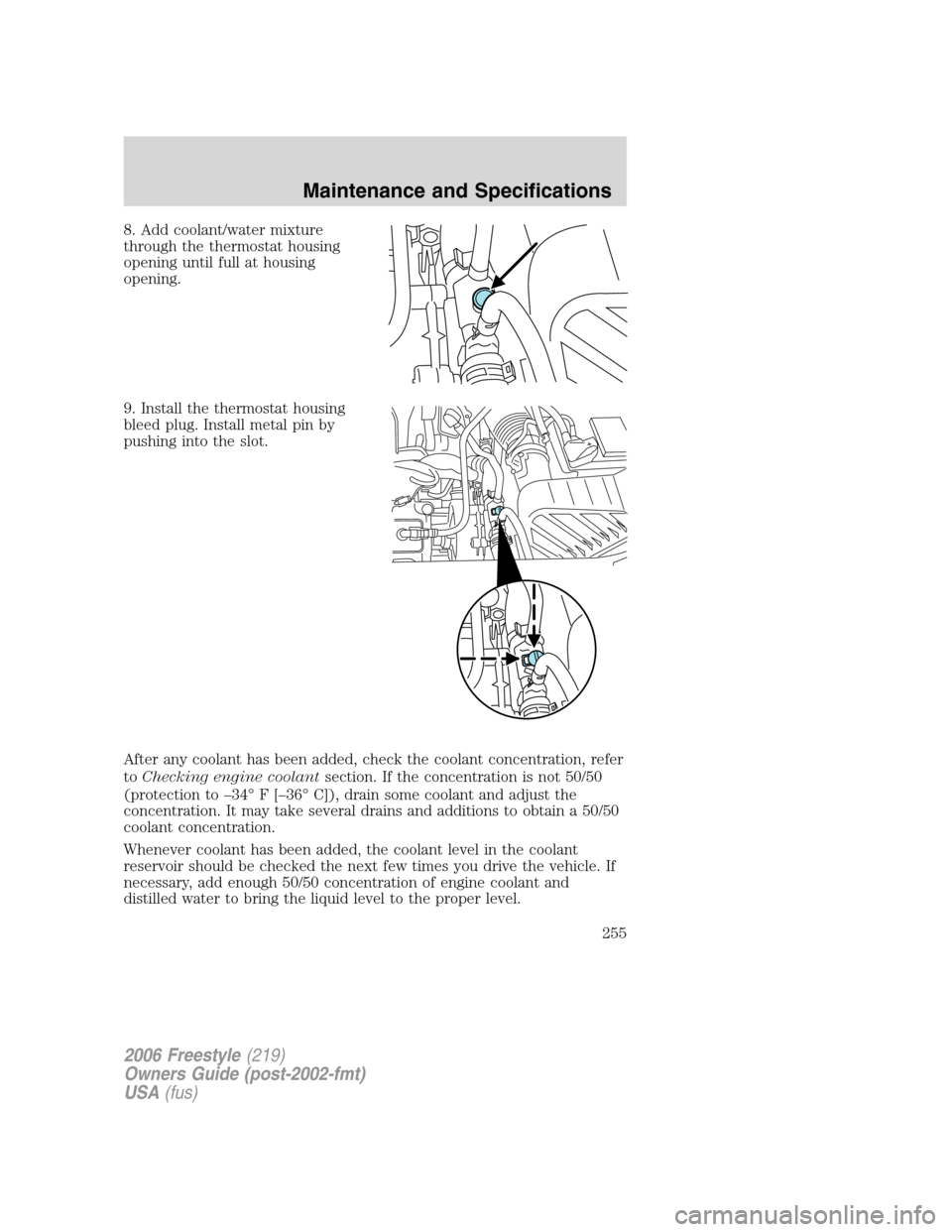 FORD FREESTYLE 2006 1.G User Guide 8. Add coolant/water mixture
through the thermostat housing
opening until full at housing
opening.
9. Install the thermostat housing
bleed plug. Install metal pin by
pushing into the slot.
After any c