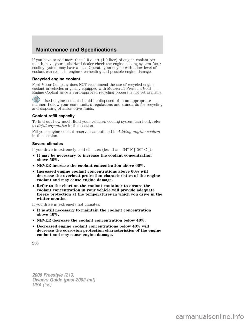 FORD FREESTYLE 2006 1.G Owners Guide If you have to add more than 1.0 quart (1.0 liter) of engine coolant per
month, have your authorized dealer check the engine cooling system. Your
cooling system may have a leak. Operating an engine wi