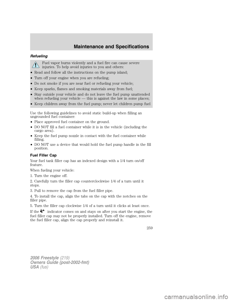 FORD FREESTYLE 2006 1.G Owners Guide Refueling
Fuel vapor burns violently and a fuel fire can cause severe
injuries. To help avoid injuries to you and others:
•Read and follow all the instructions on the pump island;
•Turn off your e