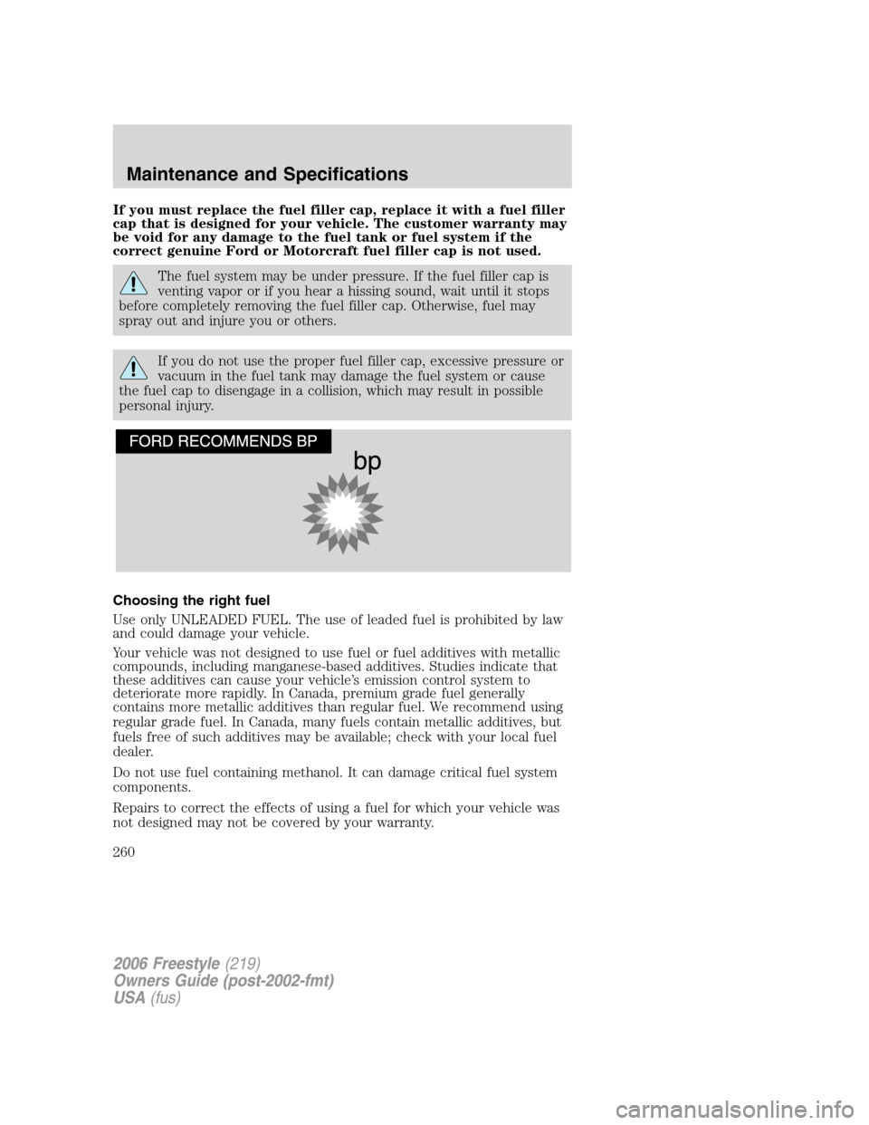 FORD FREESTYLE 2006 1.G Owners Guide If you must replace the fuel filler cap, replace it with a fuel filler
cap that is designed for your vehicle. The customer warranty may
be void for any damage to the fuel tank or fuel system if the
co