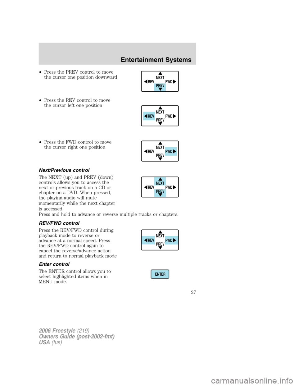 FORD FREESTYLE 2006 1.G Owners Manual •Press the PREV control to move
the cursor one position downward
•Press the REV control to move
the cursor left one position
•Press the FWD control to move
the cursor right one position
Next/Pre