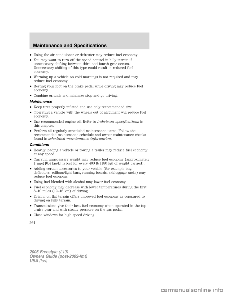 FORD FREESTYLE 2006 1.G User Guide •Using the air conditioner or defroster may reduce fuel economy.
•You may want to turn off the speed control in hilly terrain if
unnecessary shifting between third and fourth gear occurs.
Unnecess