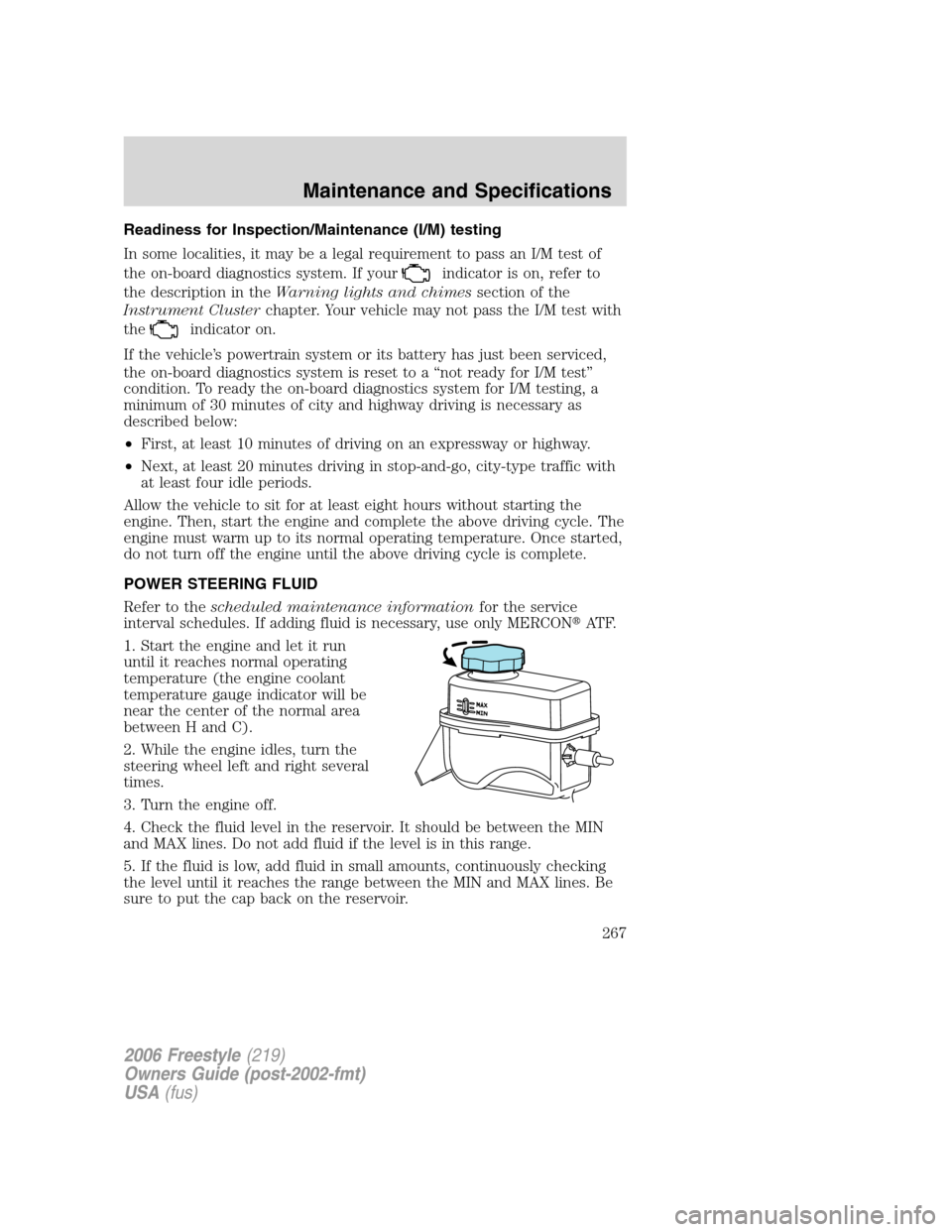 FORD FREESTYLE 2006 1.G Owners Manual Readiness for Inspection/Maintenance (I/M) testing
In some localities, it may be a legal requirement to pass an I/M test of
the on-board diagnostics system. If your
indicator is on, refer to
the descr FORD FREESTYLE 2006 1.G Owners Manual Readiness for Inspection/Maintenance (I/M) testing
In some localities, it may be a legal requirement to pass an I/M test of
the on-board diagnostics system. If your
indicator is on, refer to
the descr