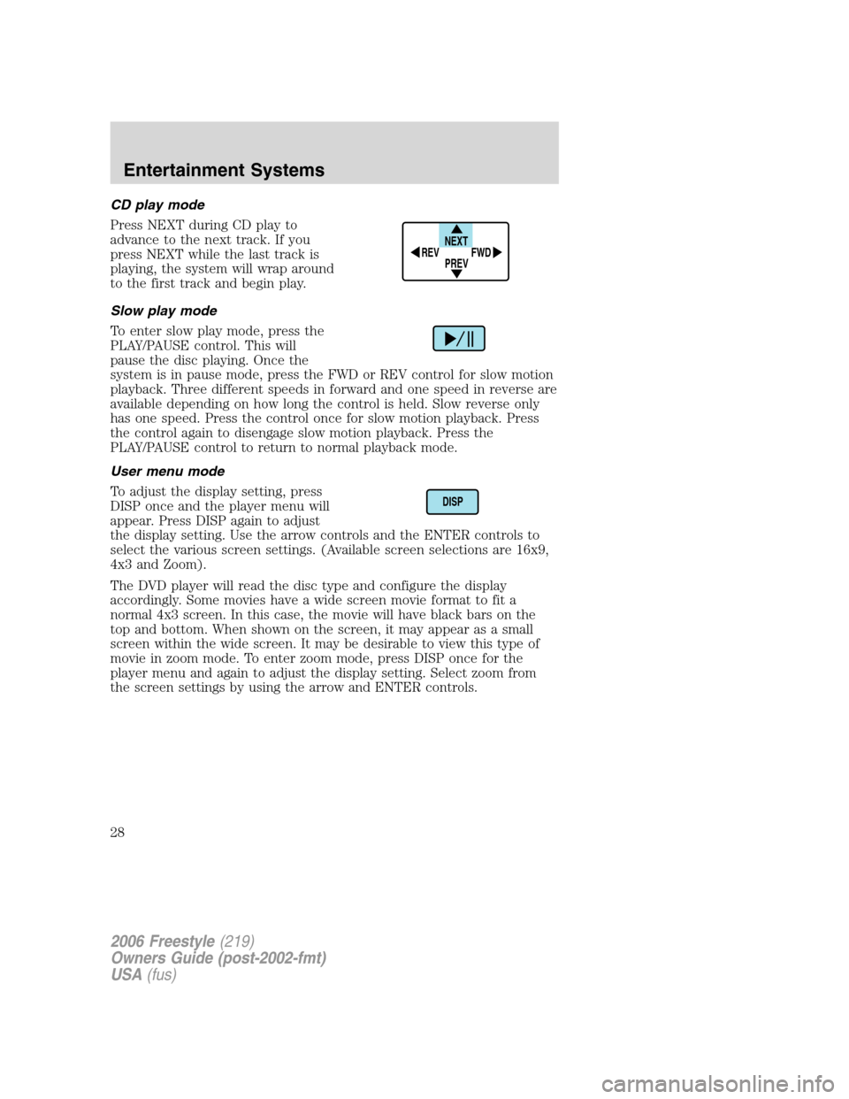 FORD FREESTYLE 2006 1.G Owners Manual CD play mode
Press NEXT during CD play to
advance to the next track. If you
press NEXT while the last track is
playing, the system will wrap around
to the first track and begin play.
Slow play mode
To