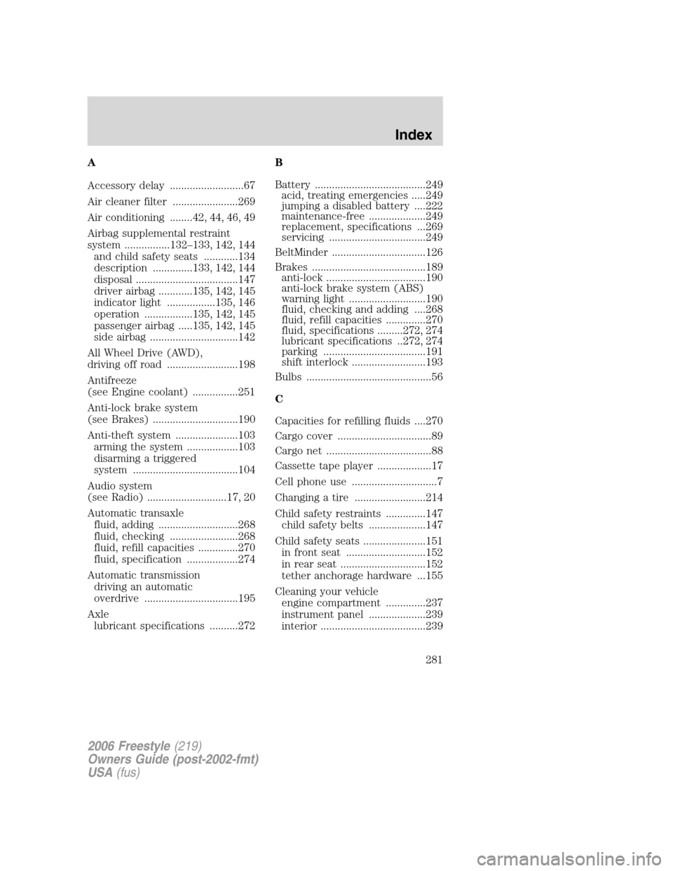 FORD FREESTYLE 2006 1.G User Guide A
Accessory delay ..........................67
Air cleaner filter .......................269
Air conditioning ........42, 44, 46, 49
Airbag supplemental restraint
system ................132–133, 142