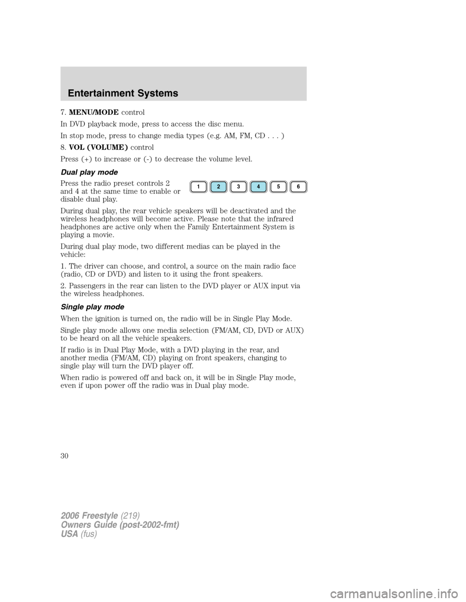 FORD FREESTYLE 2006 1.G Owners Manual 7.MENU/MODEcontrol
In DVD playback mode, press to access the disc menu.
In stop mode, press to change media types (e.g. AM, FM, CD...)
8.VOL (VOLUME)control
Press (+) to increase or (-) to decrease th