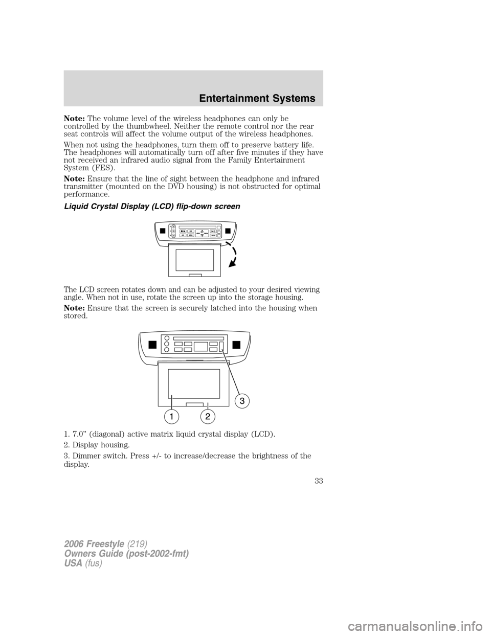 FORD FREESTYLE 2006 1.G Owners Manual Note:The volume level of the wireless headphones can only be
controlled by the thumbwheel. Neither the remote control nor the rear
seat controls will affect the volume output of the wireless headphone