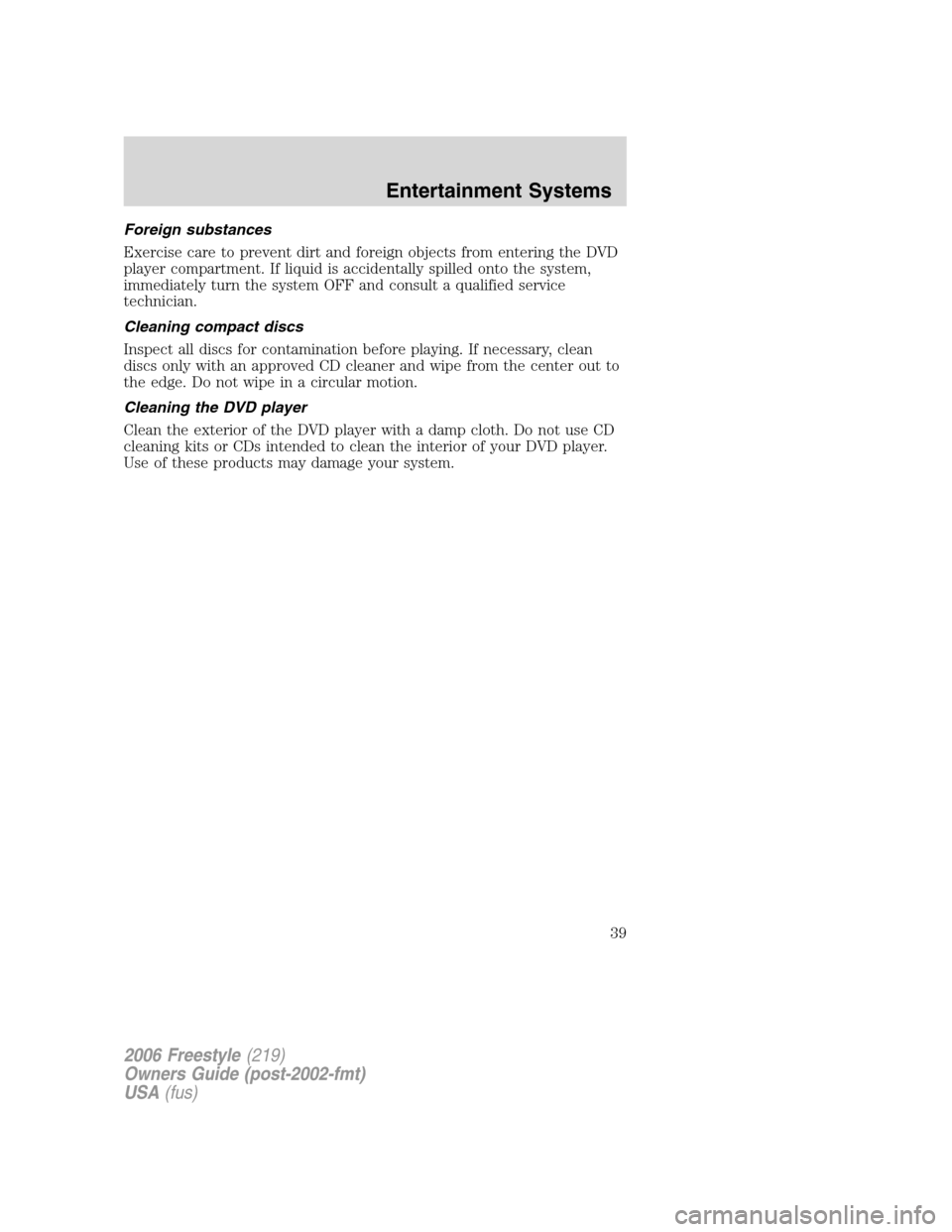 FORD FREESTYLE 2006 1.G Owners Guide Foreign substances
Exercise care to prevent dirt and foreign objects from entering the DVD
player compartment. If liquid is accidentally spilled onto the system,
immediately turn the system OFF and co