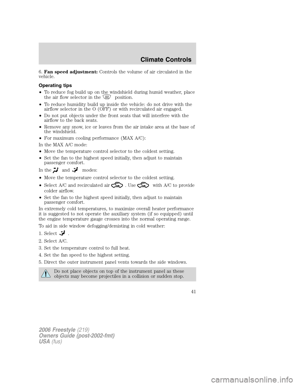 FORD FREESTYLE 2006 1.G Service Manual 6.Fan speed adjustment:Controls the volume of air circulated in the
vehicle.
Operating tips
•To reduce fog build up on the windshield during humid weather, place
the air flow selector in the
positio FORD FREESTYLE 2006 1.G Service Manual 6.Fan speed adjustment:Controls the volume of air circulated in the
vehicle.
Operating tips
•To reduce fog build up on the windshield during humid weather, place
the air flow selector in the
positio