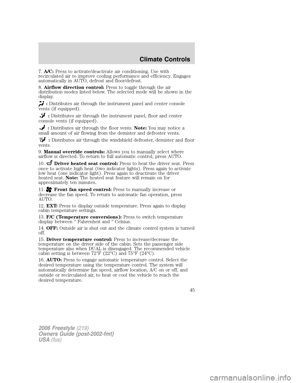 FORD FREESTYLE 2006 1.G Service Manual 7.A/C:Press to activate/deactivate air conditioning. Use with
recirculated air to improve cooling performance and efficiency. Engages
automatically in AUTO, defrost and floor/defrost.
8.Airflow direct