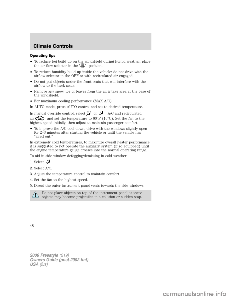 FORD FREESTYLE 2006 1.G Service Manual Operating tips
•To reduce fog build up on the windshield during humid weather, place
the air flow selector in the
position.
•To reduce humidity build up inside the vehicle: do not drive with the
a FORD FREESTYLE 2006 1.G Service Manual Operating tips
•To reduce fog build up on the windshield during humid weather, place
the air flow selector in the
position.
•To reduce humidity build up inside the vehicle: do not drive with the
a