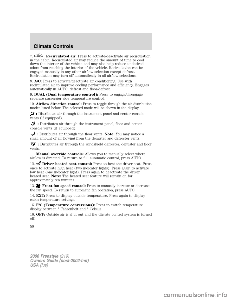 FORD FREESTYLE 2006 1.G Service Manual 7.Recirculated air:Press to activate/deactivate air recirculation
in the cabin. Recirculated air may reduce the amount of time to cool
down the interior of the vehicle and may also help reduce undesir FORD FREESTYLE 2006 1.G Service Manual 7.Recirculated air:Press to activate/deactivate air recirculation
in the cabin. Recirculated air may reduce the amount of time to cool
down the interior of the vehicle and may also help reduce undesir