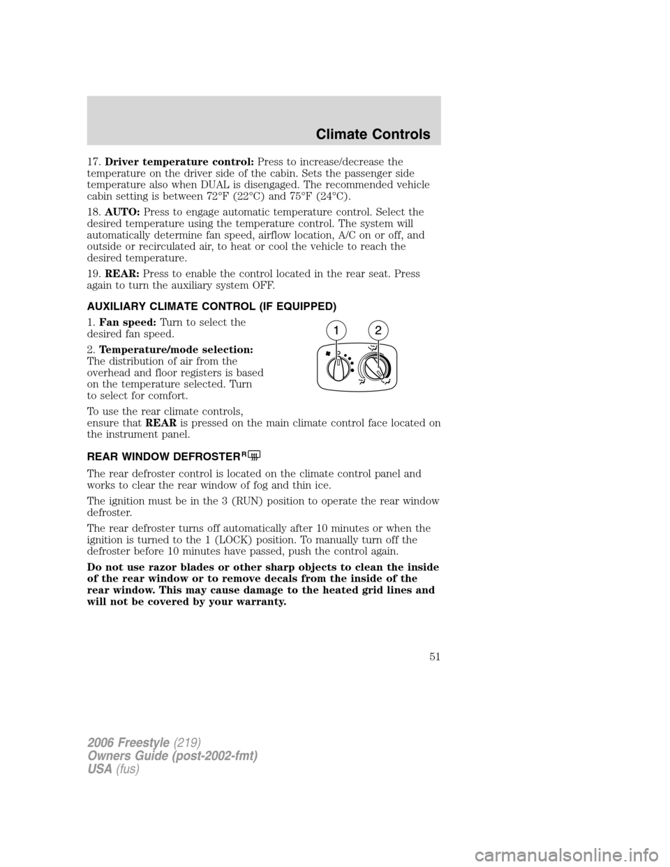 FORD FREESTYLE 2006 1.G Owners Manual 17.Driver temperature control:Press to increase/decrease the
temperature on the driver side of the cabin. Sets the passenger side
temperature also when DUAL is disengaged. The recommended vehicle
cabi