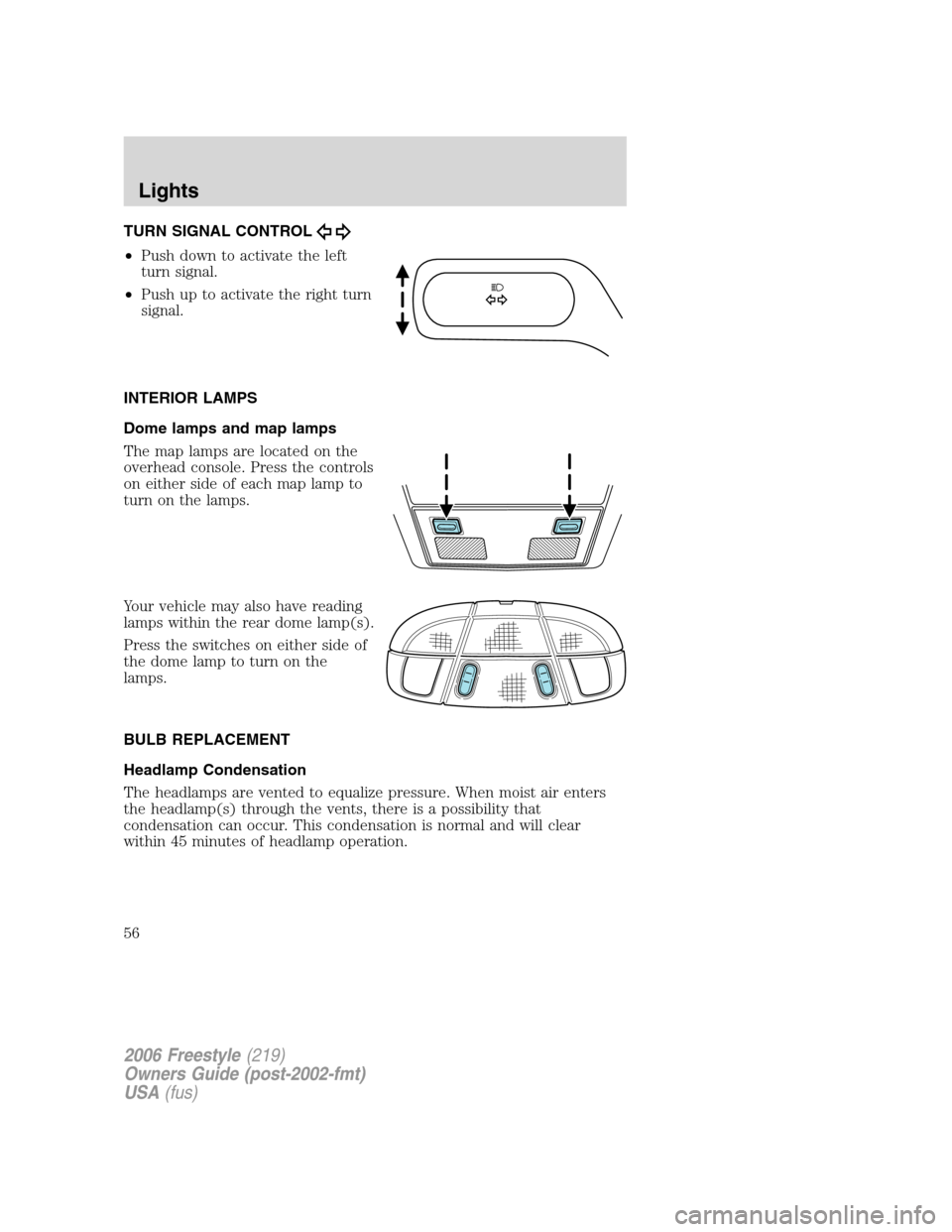FORD FREESTYLE 2006 1.G Workshop Manual TURN SIGNAL CONTROL
•Push down to activate the left
turn signal.
•Push up to activate the right turn
signal.
INTERIOR LAMPS
Dome lamps and map lamps
The map lamps are located on the
overhead conso FORD FREESTYLE 2006 1.G Workshop Manual TURN SIGNAL CONTROL
•Push down to activate the left
turn signal.
•Push up to activate the right turn
signal.
INTERIOR LAMPS
Dome lamps and map lamps
The map lamps are located on the
overhead conso