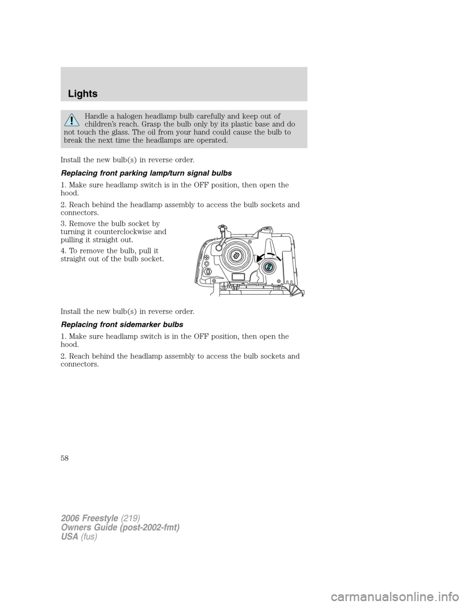 FORD FREESTYLE 2006 1.G Workshop Manual Handle a halogen headlamp bulb carefully and keep out of
children’s reach. Grasp the bulb only by its plastic base and do
not touch the glass. The oil from your hand could cause the bulb to
break th FORD FREESTYLE 2006 1.G Workshop Manual Handle a halogen headlamp bulb carefully and keep out of
children’s reach. Grasp the bulb only by its plastic base and do
not touch the glass. The oil from your hand could cause the bulb to
break th