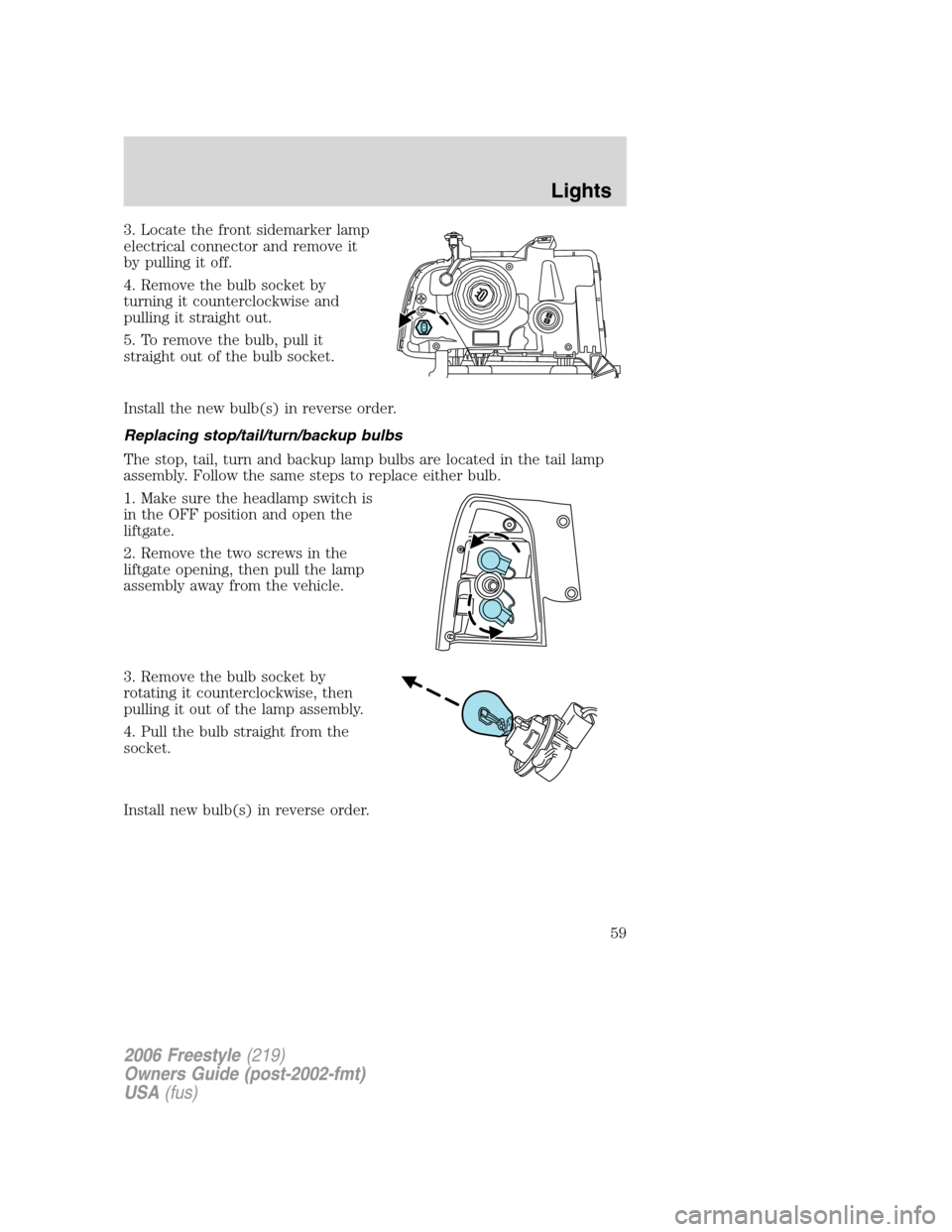 FORD FREESTYLE 2006 1.G Workshop Manual 3. Locate the front sidemarker lamp
electrical connector and remove it
by pulling it off.
4. Remove the bulb socket by
turning it counterclockwise and
pulling it straight out.
5. To remove the bulb, p FORD FREESTYLE 2006 1.G Workshop Manual 3. Locate the front sidemarker lamp
electrical connector and remove it
by pulling it off.
4. Remove the bulb socket by
turning it counterclockwise and
pulling it straight out.
5. To remove the bulb, p