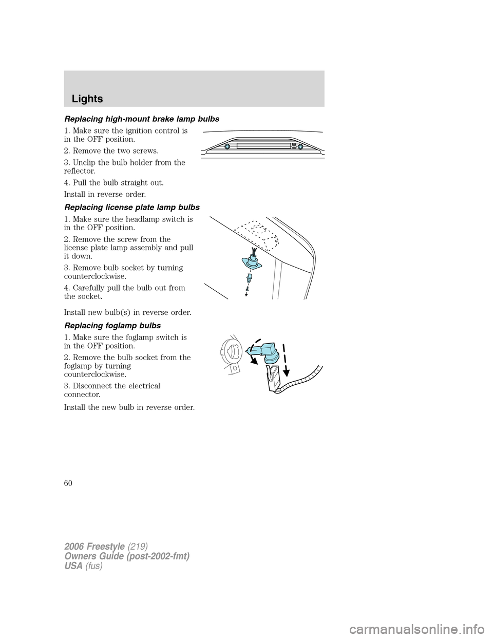 FORD FREESTYLE 2006 1.G Owners Manual Replacing high-mount brake lamp bulbs
1. Make sure the ignition control is
in the OFF position.
2. Remove the two screws.
3. Unclip the bulb holder from the
reflector.
4. Pull the bulb straight out.
I