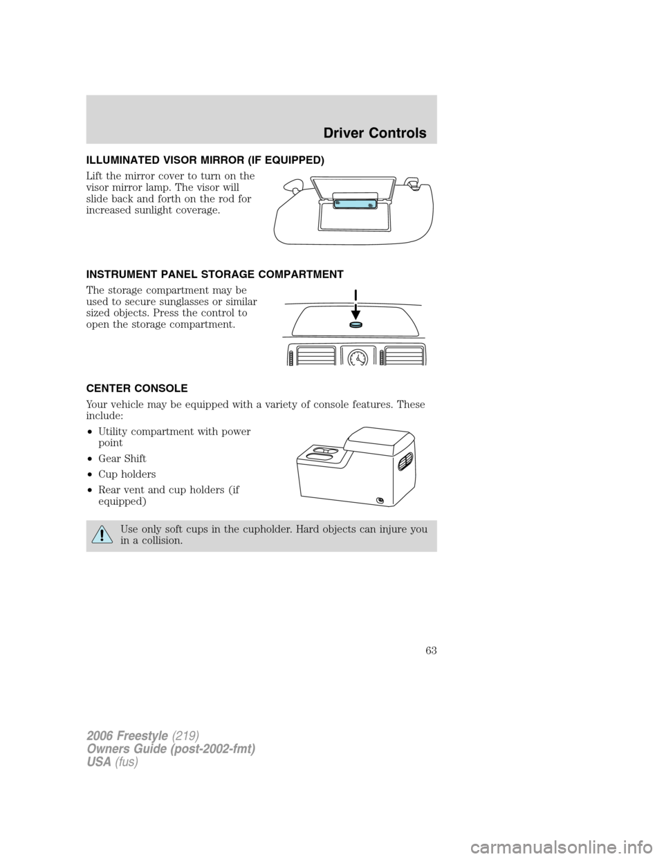 FORD FREESTYLE 2006 1.G Owners Manual ILLUMINATED VISOR MIRROR (IF EQUIPPED)
Lift the mirror cover to turn on the
visor mirror lamp. The visor will
slide back and forth on the rod for
increased sunlight coverage.
INSTRUMENT PANEL STORAGE 