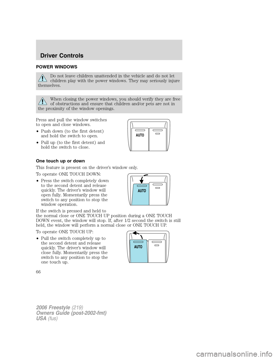 FORD FREESTYLE 2006 1.G Repair Manual POWER WINDOWS
Do not leave children unattended in the vehicle and do not let
children play with the power windows. They may seriously injure
themselves.
When closing the power windows, you should veri