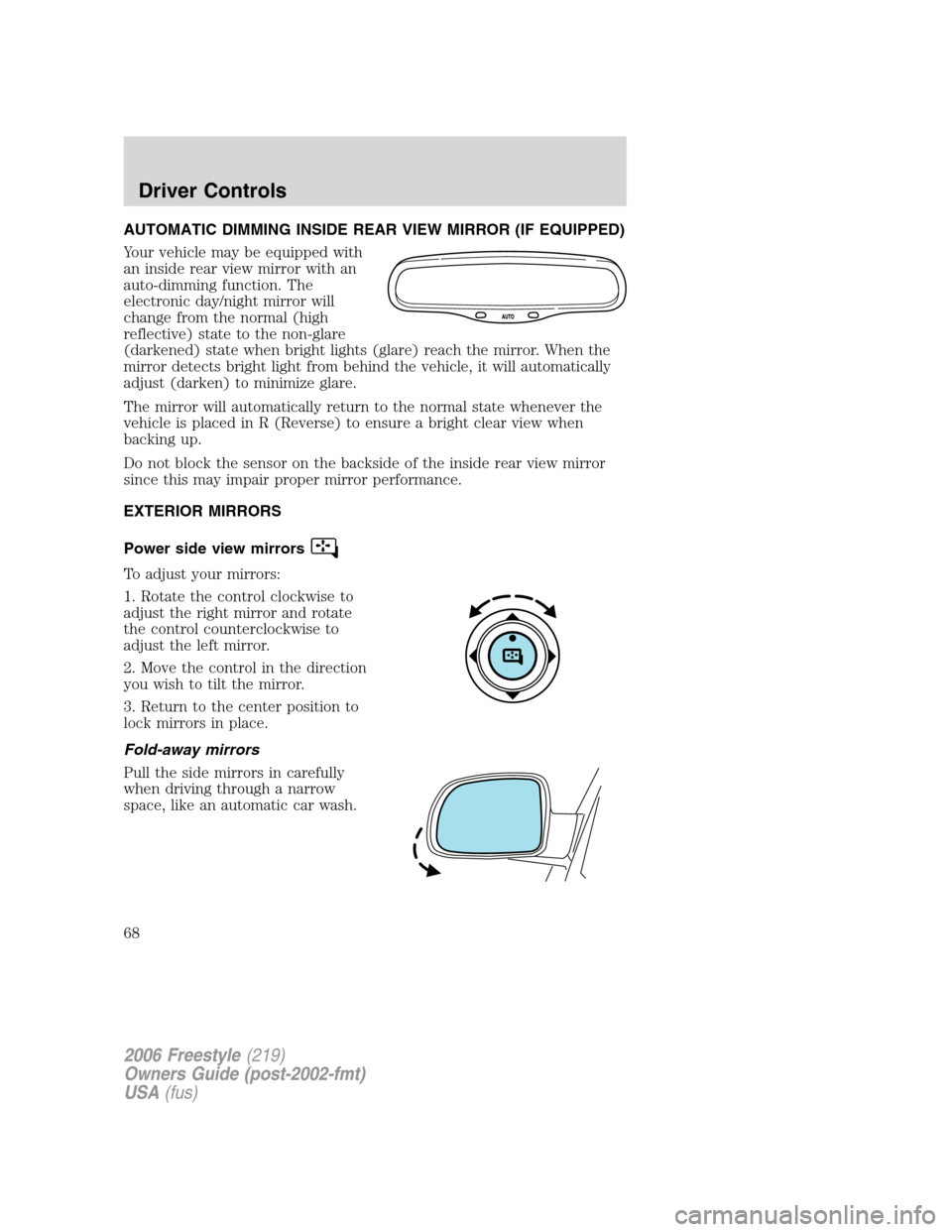 FORD FREESTYLE 2006 1.G Repair Manual AUTOMATIC DIMMING INSIDE REAR VIEW MIRROR (IF EQUIPPED)
Your vehicle may be equipped with
an inside rear view mirror with an
auto-dimming function. The
electronic day/night mirror will
change from the