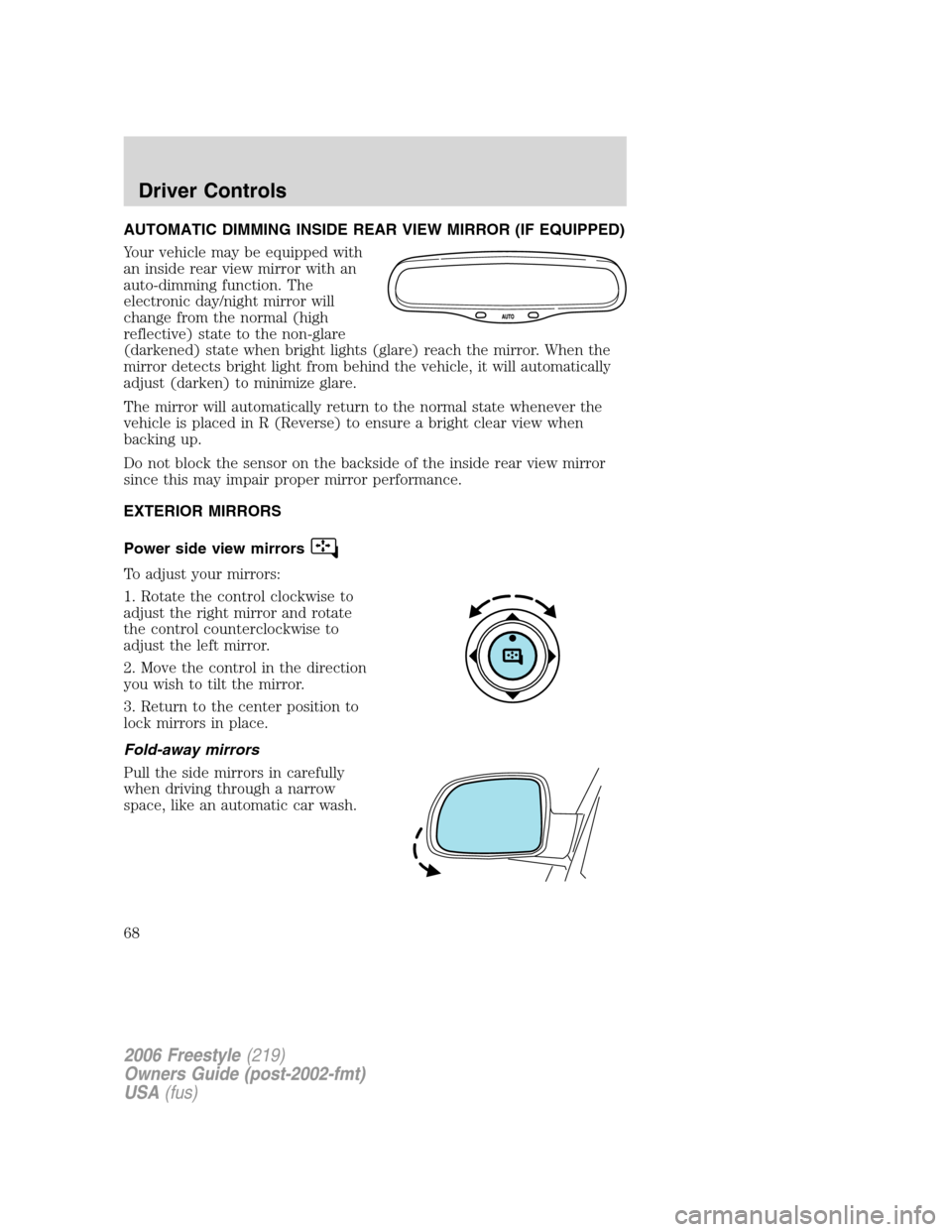 FORD FREESTYLE 2006 1.G Owners Manual AUTOMATIC DIMMING INSIDE REAR VIEW MIRROR (IF EQUIPPED)
Your vehicle may be equipped with
an inside rear view mirror with an
auto-dimming function. The
electronic day/night mirror will
change from the