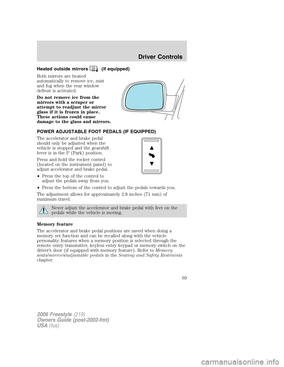 FORD FREESTYLE 2006 1.G Repair Manual Heated outside mirrors(if equipped)
Both mirrors are heated
automatically to remove ice, mist
and fog when the rear window
defrost is activated.
Do not remove ice from the
mirrors with a scraper or
at