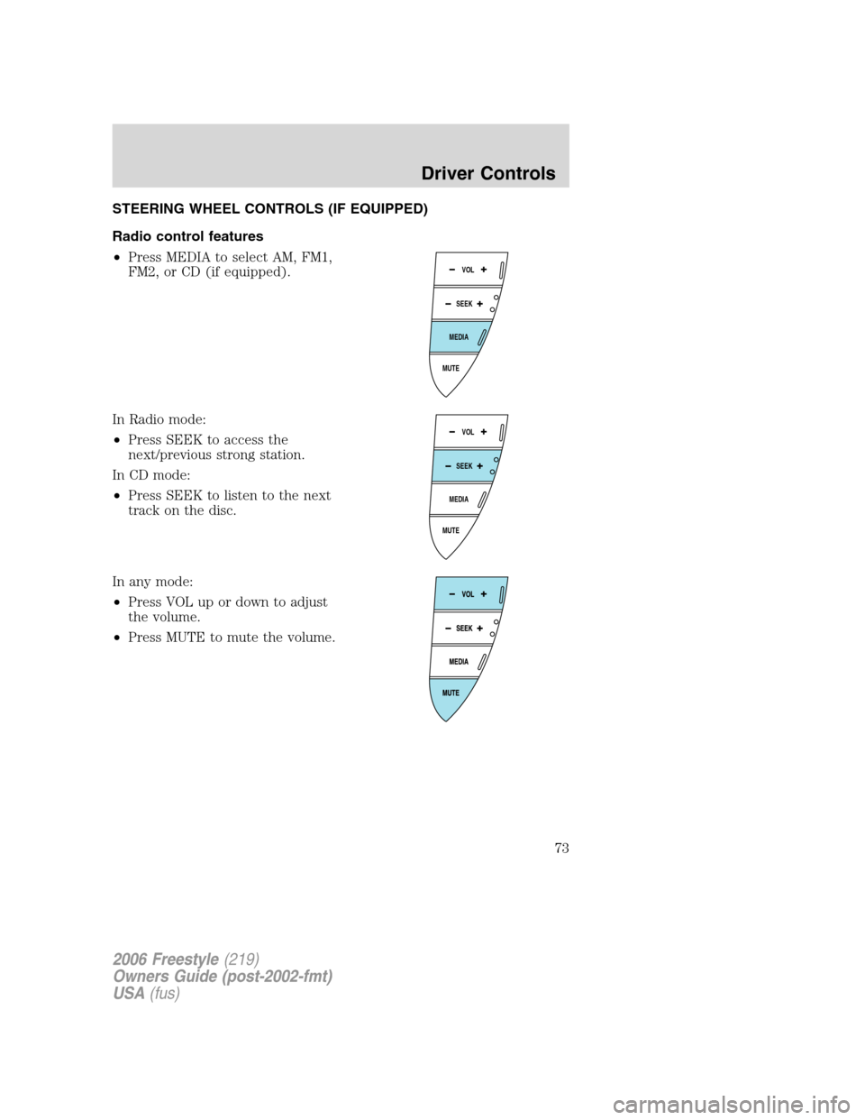 FORD FREESTYLE 2006 1.G Owners Manual STEERING WHEEL CONTROLS (IF EQUIPPED)
Radio control features
•Press MEDIA to select AM, FM1,
FM2, or CD (if equipped).
In Radio mode:
•Press SEEK to access the
next/previous strong station.
In CD 