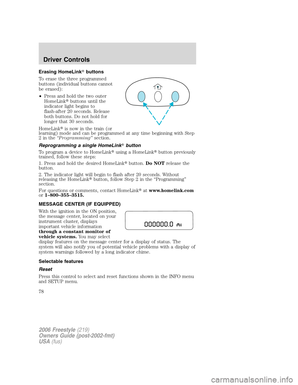 FORD FREESTYLE 2006 1.G Manual PDF Erasing HomeLinkbuttons
To erase the three programmed
buttons (individual buttons cannot
be erased):
•Press and hold the two outer
HomeLinkbuttons until the
indicator light begins to
flash-after 2