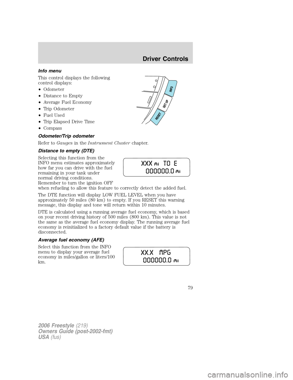 FORD FREESTYLE 2006 1.G User Guide Info menu
This control displays the following
control displays:
•Odometer
•Distance to Empty
•Average Fuel Economy
•Trip Odometer
•Fuel Used
•Trip Elapsed Drive Time
•Compass
Odometer/Tr