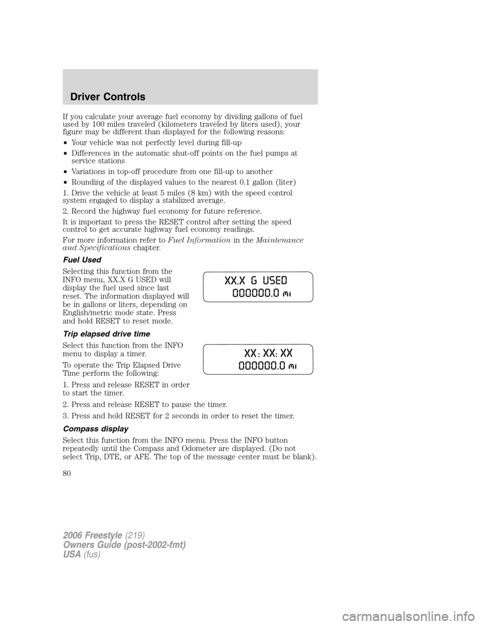 FORD FREESTYLE 2006 1.G Owners Manual If you calculate your average fuel economy by dividing gallons of fuel
used by 100 miles traveled (kilometers traveled by liters used), your
figure may be different than displayed for the following re FORD FREESTYLE 2006 1.G Owners Manual If you calculate your average fuel economy by dividing gallons of fuel
used by 100 miles traveled (kilometers traveled by liters used), your
figure may be different than displayed for the following re