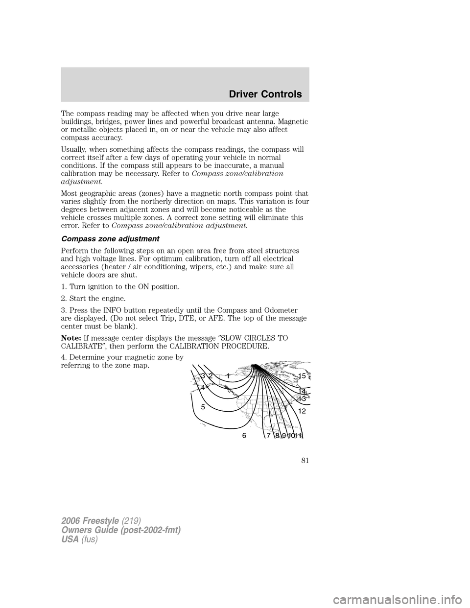 FORD FREESTYLE 2006 1.G Owners Manual The compass reading may be affected when you drive near large
buildings, bridges, power lines and powerful broadcast antenna. Magnetic
or metallic objects placed in, on or near the vehicle may also af