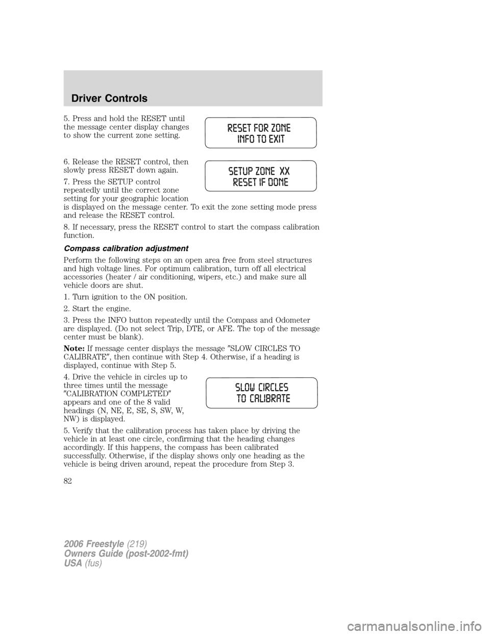 FORD FREESTYLE 2006 1.G Owners Manual 5. Press and hold the RESET until
the message center display changes
to show the current zone setting.
6. Release the RESET control, then
slowly press RESET down again.
7. Press the SETUP control
repe