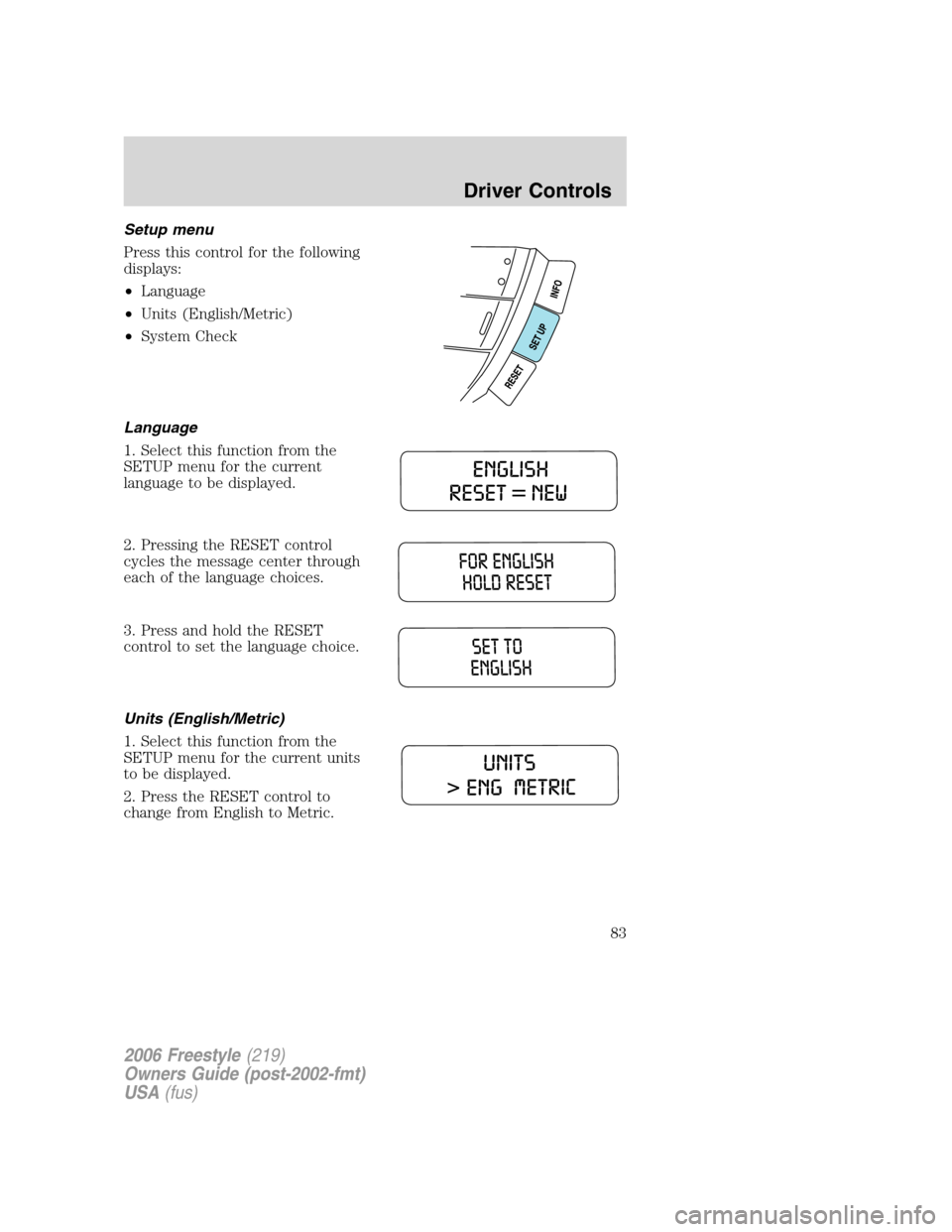 FORD FREESTYLE 2006 1.G Manual Online Setup menu
Press this control for the following
displays:
•Language
•Units (English/Metric)
•System Check
Language
1. Select this function from the
SETUP menu for the current
language to be disp