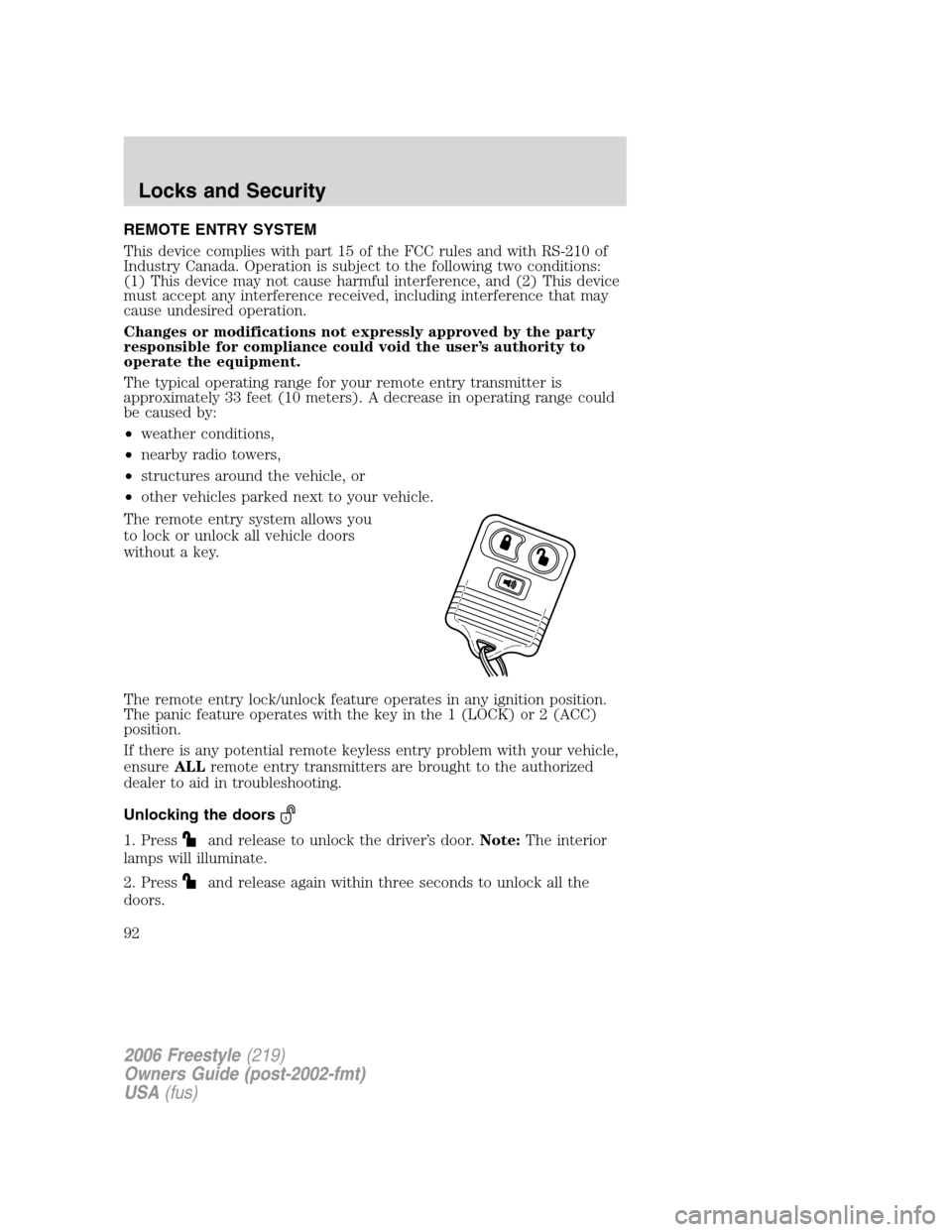 FORD FREESTYLE 2006 1.G Owners Manual REMOTE ENTRY SYSTEM
This device complies with part 15 of the FCC rules and with RS-210 of
Industry Canada. Operation is subject to the following two conditions:
(1) This device may not cause harmful i