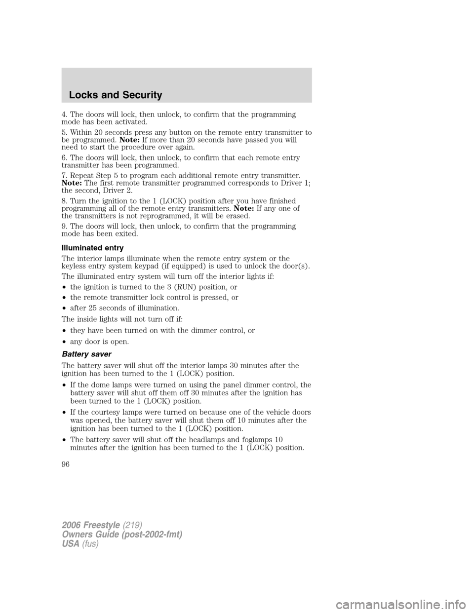 FORD FREESTYLE 2006 1.G Owners Manual 4. The doors will lock, then unlock, to confirm that the programming
mode has been activated.
5. Within 20 seconds press any button on the remote entry transmitter to
be programmed.Note:If more than 2 FORD FREESTYLE 2006 1.G Owners Manual 4. The doors will lock, then unlock, to confirm that the programming
mode has been activated.
5. Within 20 seconds press any button on the remote entry transmitter to
be programmed.Note:If more than 2