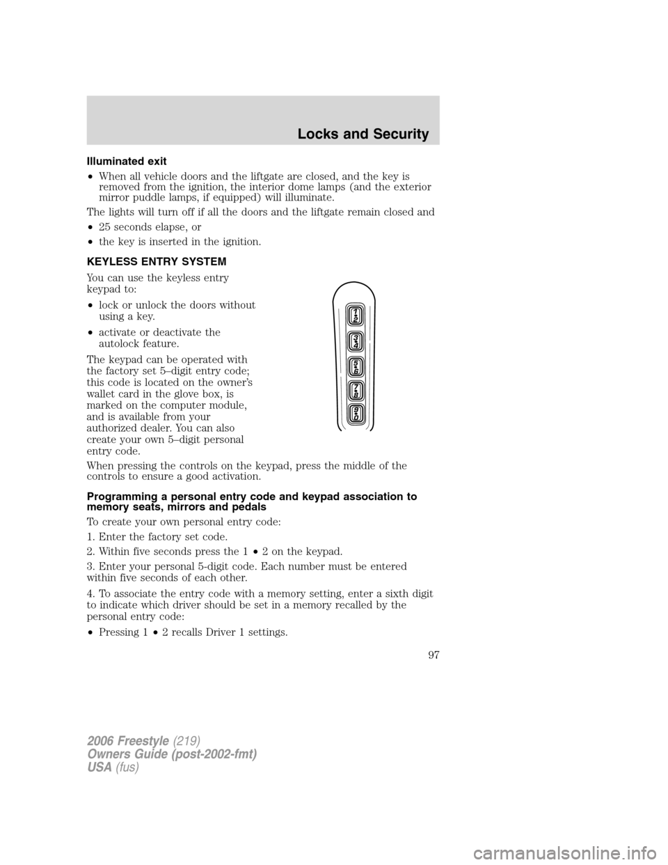 FORD FREESTYLE 2006 1.G Owners Manual Illuminated exit
•When all vehicle doors and the liftgate are closed, and the key is
removed from the ignition, the interior dome lamps (and the exterior
mirror puddle lamps, if equipped) will illum