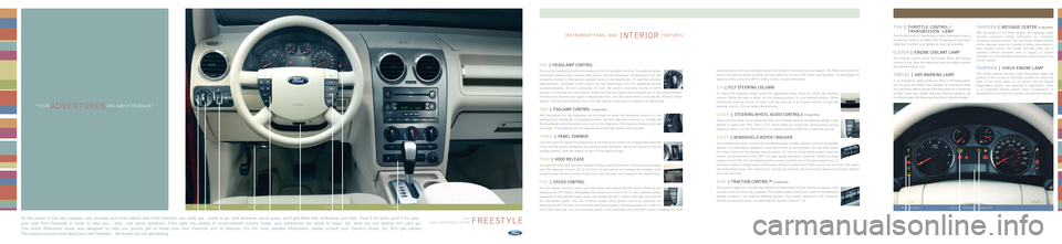 FORD FREESTYLE 2006 1.G Quick Reference Guide ONE| HEADLAMP CONTROL
Turning the headlamp control clockwise to the first position turns on the parking lamps,
instrument panel lamps, license plate lamps, and the tail lamps. Continuing to turn the
h