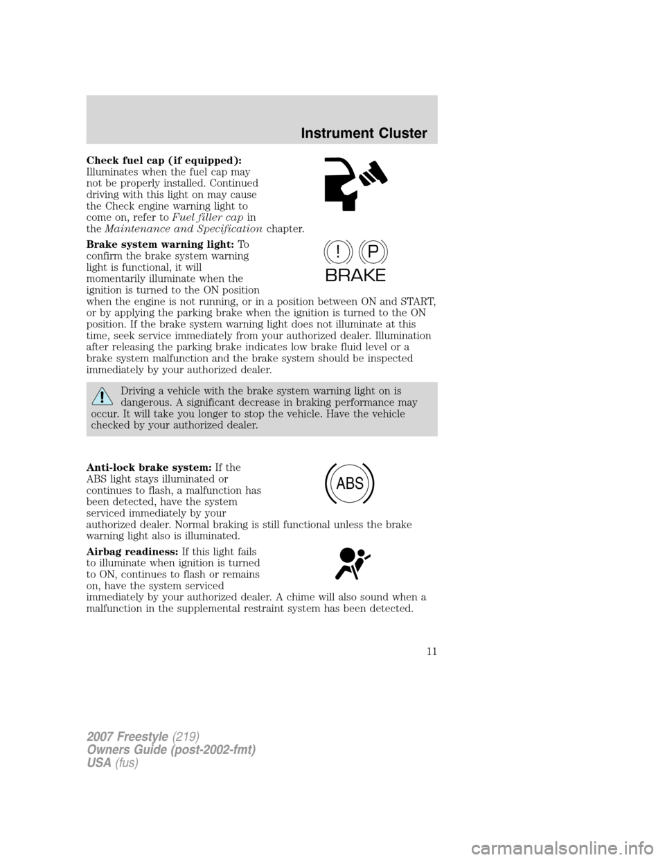 FORD FREESTYLE 2007 1.G User Guide Check fuel cap (if equipped):
Illuminates when the fuel cap may
not be properly installed. Continued
driving with this light on may cause
the Check engine warning light to
come on, refer toFuel filler