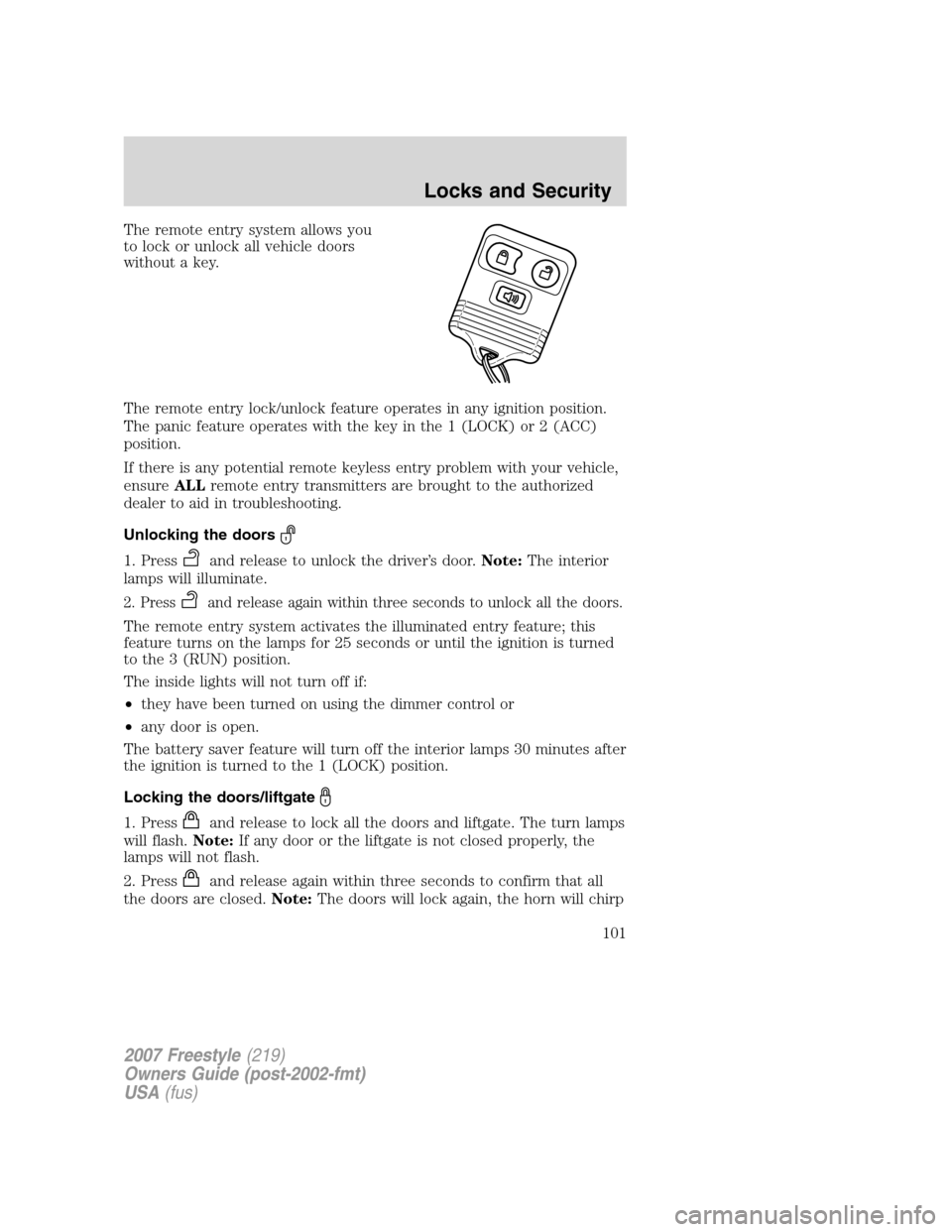 FORD FREESTYLE 2007 1.G Owners Manual The remote entry system allows you
to lock or unlock all vehicle doors
without a key.
The remote entry lock/unlock feature operates in any ignition position.
The panic feature operates with the key in
