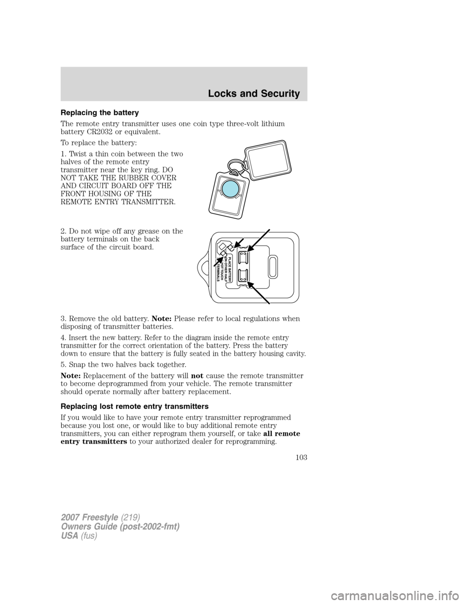 FORD FREESTYLE 2007 1.G Owners Manual Replacing the battery
The remote entry transmitter uses one coin type three-volt lithium
battery CR2032 or equivalent.
To replace the battery:
1. Twist a thin coin between the two
halves of the remote