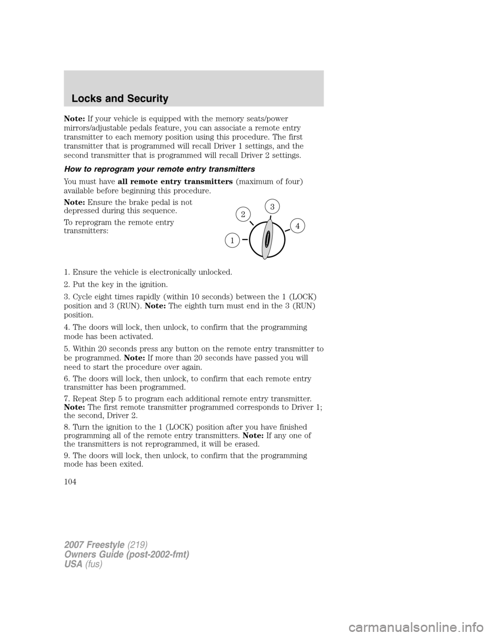 FORD FREESTYLE 2007 1.G Owners Manual Note:If your vehicle is equipped with the memory seats/power
mirrors/adjustable pedals feature, you can associate a remote entry
transmitter to each memory position using this procedure. The first
tra FORD FREESTYLE 2007 1.G Owners Manual Note:If your vehicle is equipped with the memory seats/power
mirrors/adjustable pedals feature, you can associate a remote entry
transmitter to each memory position using this procedure. The first
tra
