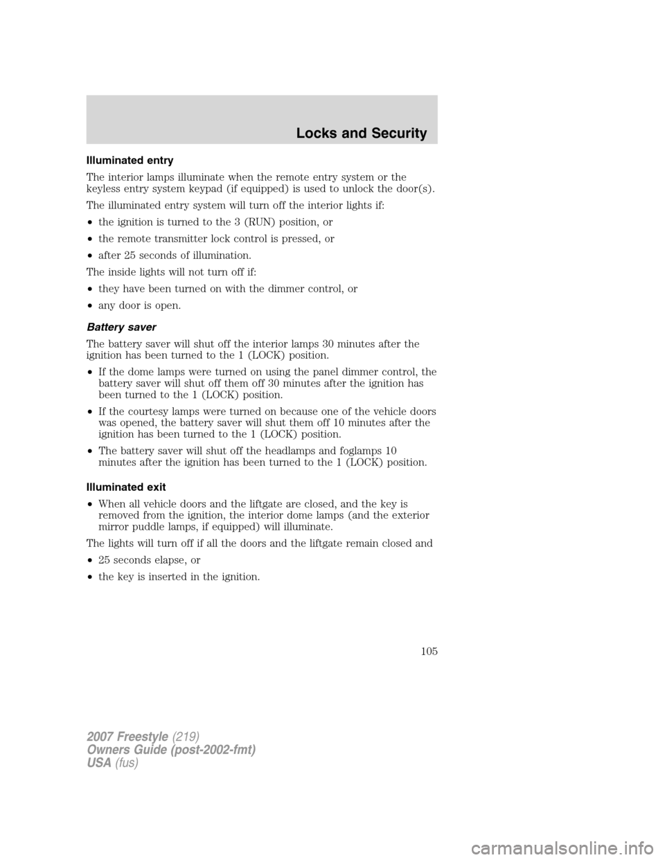 FORD FREESTYLE 2007 1.G Owners Manual Illuminated entry
The interior lamps illuminate when the remote entry system or the
keyless entry system keypad (if equipped) is used to unlock the door(s).
The illuminated entry system will turn off 